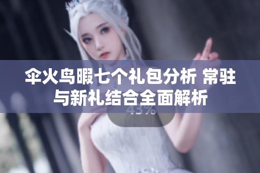 伞火鸟暇七个礼包分析 常驻与新礼结合全面解析