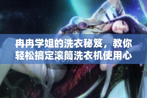冉冉学姐的洗衣秘笈，教你轻松搞定滚筒洗衣机使用心得