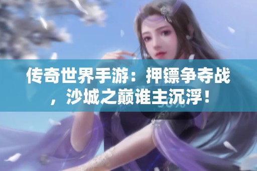 传奇世界手游：押镖争夺战，沙城之巅谁主沉浮！
