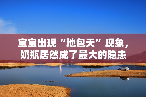 宝宝出现“地包天”现象，奶瓶居然成了最大的隐患