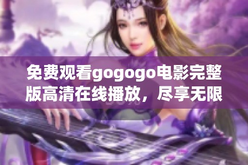 免费观看gogogo电影完整版高清在线播放，尽享无限惊喜