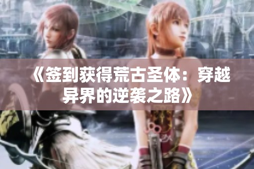 《签到获得荒古圣体：穿越异界的逆袭之路》