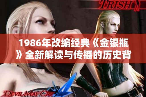 1986年改编经典《金银瓶》全新解读与传播的历史背景探讨