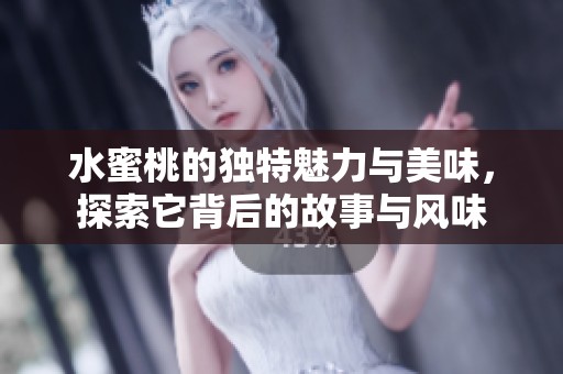 水蜜桃的独特魅力与美味，探索它背后的故事与风味
