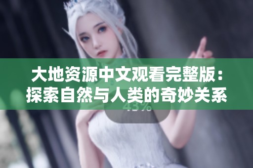 大地资源中文观看完整版：探索自然与人类的奇妙关系