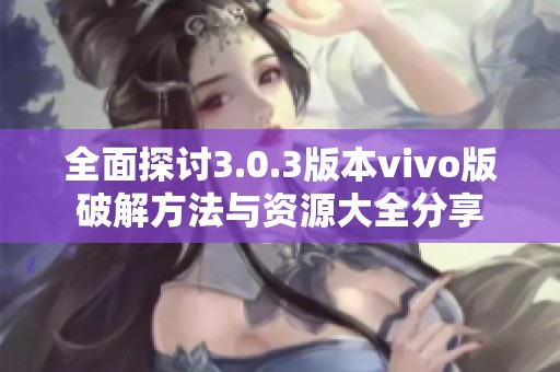 全面探讨3.0.3版本vivo版破解方法与资源大全分享