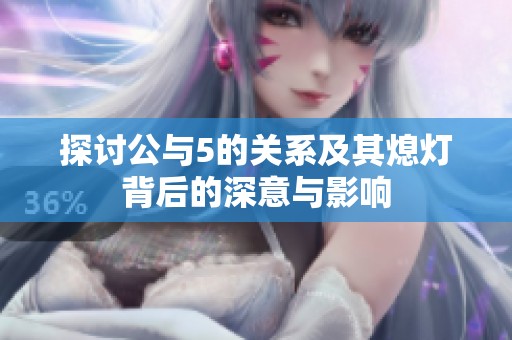 探讨公与5的关系及其熄灯背后的深意与影响
