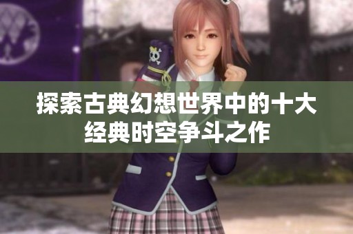 探索古典幻想世界中的十大经典时空争斗之作