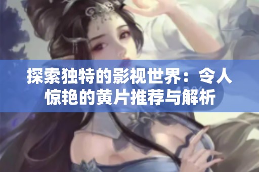 探索独特的影视世界：令人惊艳的黄片推荐与解析