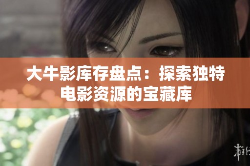 大牛影库存盘点：探索独特电影资源的宝藏库