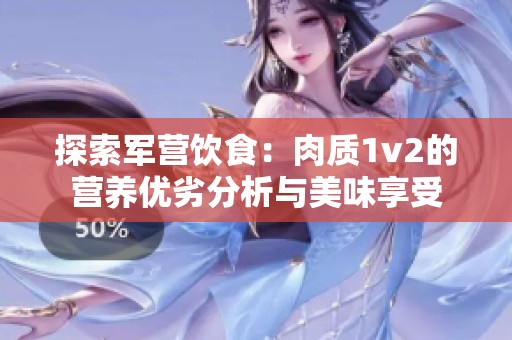 探索军营饮食：肉质1v2的营养优劣分析与美味享受
