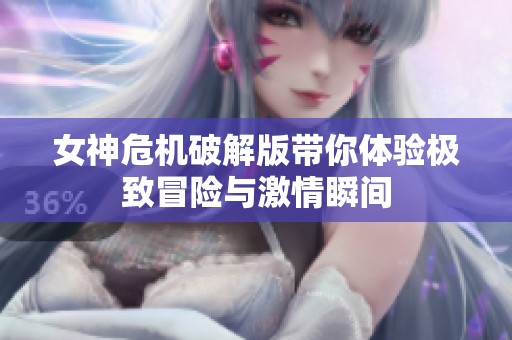 女神危机破解版带你体验极致冒险与激情瞬间