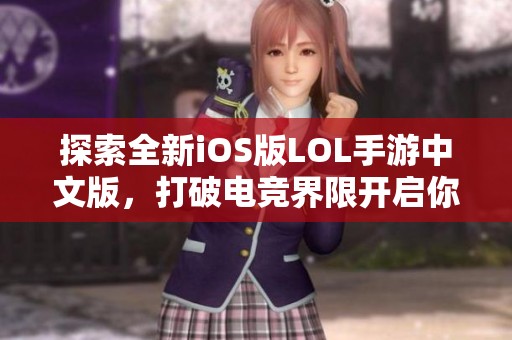 探索全新iOS版LOL手游中文版，打破电竞界限开启你的移动竞技旅程
