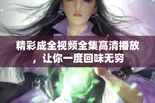 精彩成全视频全集高清播放，让你一度回味无穷