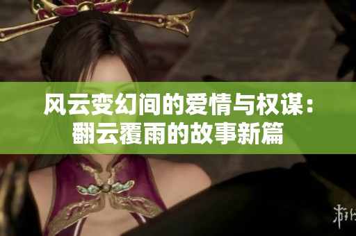 风云变幻间的爱情与权谋：翻云覆雨的故事新篇
