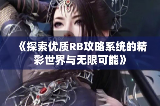 《探索优质RB攻略系统的精彩世界与无限可能》