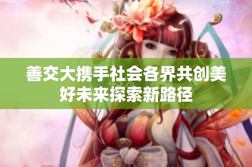 善交大携手社会各界共创美好未来探索新路径