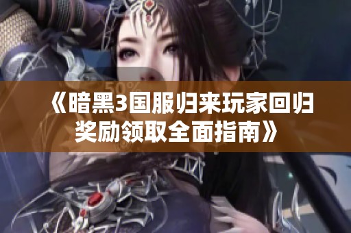 《暗黑3国服归来玩家回归奖励领取全面指南》