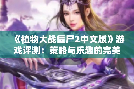 《植物大战僵尸2中文版》游戏评测：策略与乐趣的完美结合