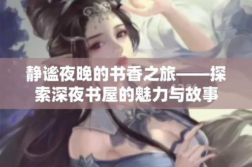 静谧夜晚的书香之旅——探索深夜书屋的魅力与故事