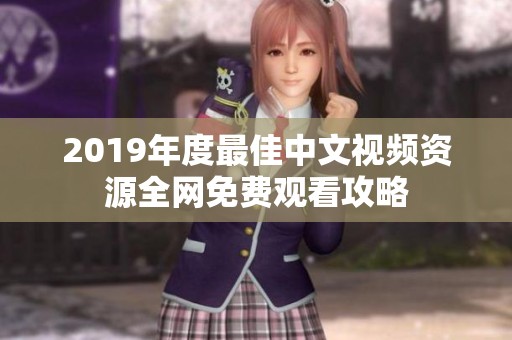 2019年度最佳中文视频资源全网免费观看攻略