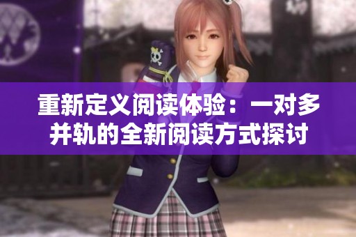 重新定义阅读体验：一对多并轨的全新阅读方式探讨