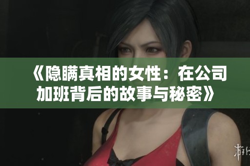 《隐瞒真相的女性：在公司加班背后的故事与秘密》