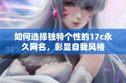 如何选择独特个性的17c永久网名，彰显自我风格