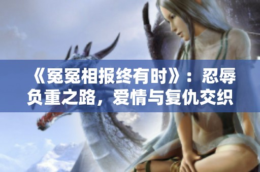 《冤冤相报终有时》：忍辱负重之路，爱情与复仇交织人生