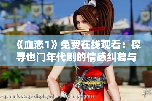 《血恋1》免费在线观看：探寻也门年代剧的情感纠葛与历史背景