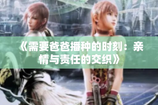 《需要爸爸播种的时刻：亲情与责任的交织》