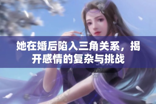 她在婚后陷入三角关系，揭开感情的复杂与挑战