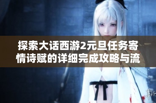 探索大话西游2元旦任务寄情诗赋的详细完成攻略与流程解析
