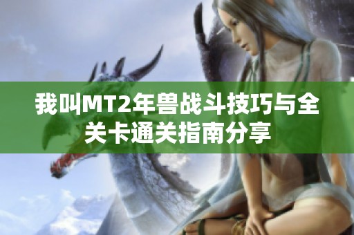 我叫MT2年兽战斗技巧与全关卡通关指南分享