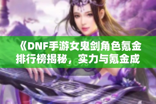 《DNF手游女鬼剑角色氪金排行榜揭秘，实力与氪金成正比》