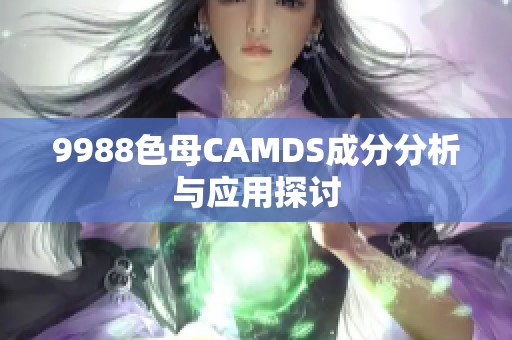 9988色母CAMDS成分分析与应用探讨