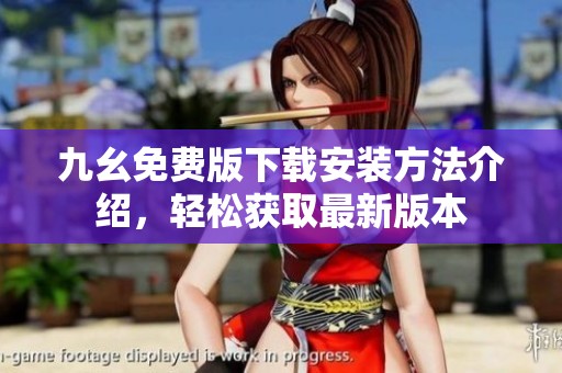九幺免费版下载安装方法介绍，轻松获取最新版本