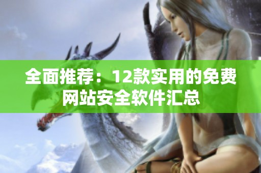 全面推荐：12款实用的免费网站安全软件汇总