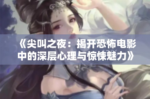 《尖叫之夜：揭开恐怖电影中的深层心理与惊悚魅力》