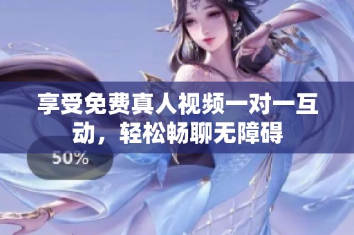享受免费真人视频一对一互动，轻松畅聊无障碍