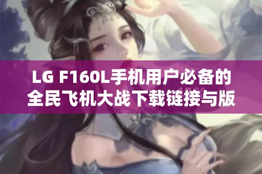 LG F160L手机用户必备的全民飞机大战下载链接与版本介绍
