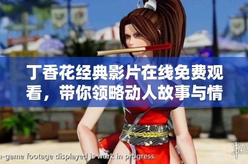 丁香花经典影片在线免费观看，带你领略动人故事与情感之美