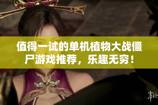 值得一试的单机植物大战僵尸游戏推荐，乐趣无穷！