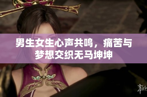 男生女生心声共鸣，痛苦与梦想交织无马坤坤
