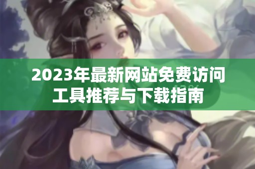 2023年最新网站免费访问工具推荐与下载指南