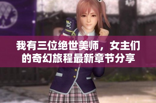 我有三位绝世美师，女主们的奇幻旅程最新章节分享