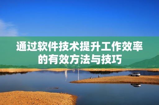 通过软件技术提升工作效率的有效方法与技巧