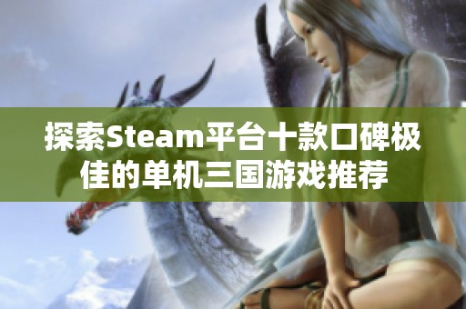 探索Steam平台十款口碑极佳的单机三国游戏推荐