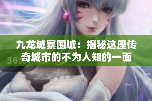九龙城寨围城：揭秘这座传奇城市的不为人知的一面