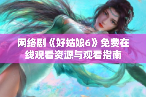 网络剧《好姑娘6》免费在线观看资源与观看指南